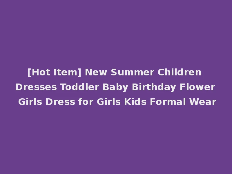 [Hot Item] New Summer Children Dresses Toddler Baby Birthday Flower Girls Dress for Girls Kids Formal Wear
