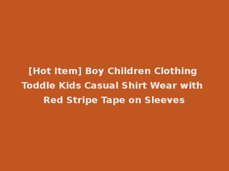 [Hot Item] Boy Children Clothing Toddle Kids Casual Shirt Wear with Red Stripe Tape on Sleeves
