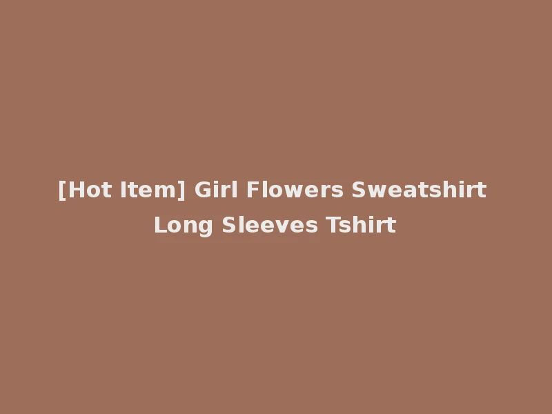 [Hot Item] Girl Flowers Sweatshirt Long Sleeves Tshirt