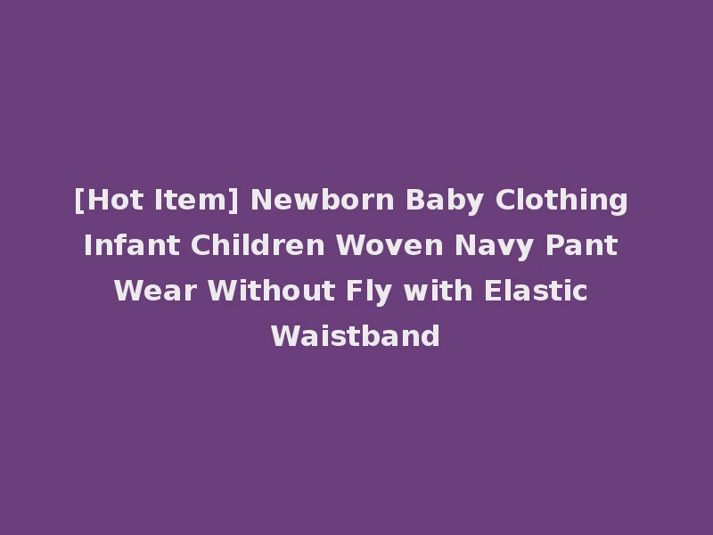 [Hot Item] Newborn Baby Clothing Infant Children Woven Navy Pant Wear Without Fly with Elastic Waistband