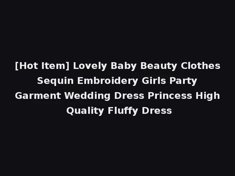 [Hot Item] Lovely Baby Beauty Clothes Sequin Embroidery Girls Party Garment Wedding Dress Princess High Quality Fluffy Dress