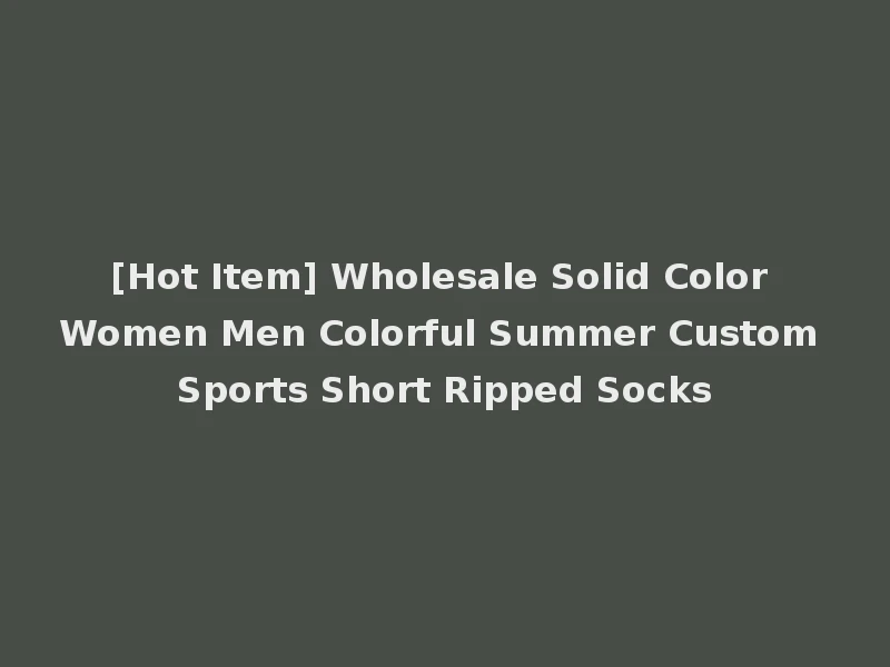 [Hot Item] Wholesale Solid Color Women Men Colorful Summer Custom Sports Short Ripped Socks