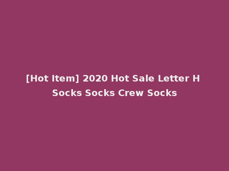 [Hot Item] 2020 Hot Sale Letter H Socks Socks Crew Socks