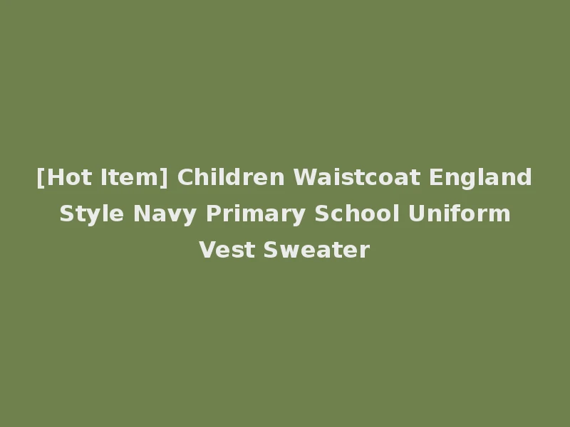 [Hot Item] Children Waistcoat England Style Navy Primary School Uniform Vest Sweater