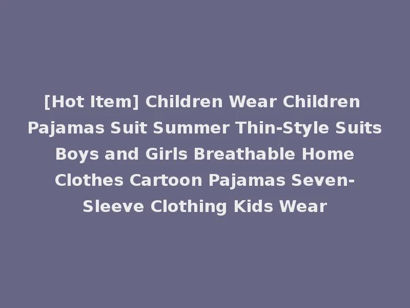 [Hot Item] Children Wear Children Pajamas Suit Summer Thin-Style Suits Boys and Girls Breathable Home Clothes Cartoon Pajamas Seven-Sleeve Clothing Kids Wear