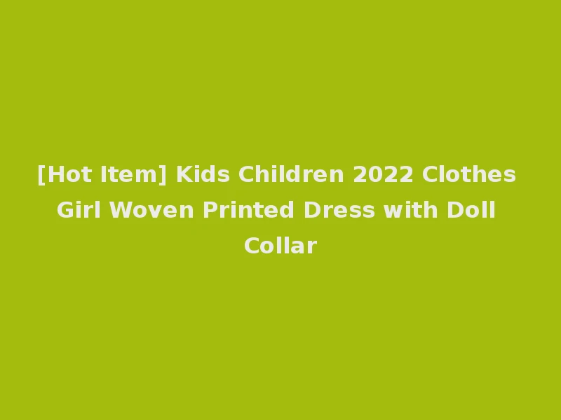 [Hot Item] Kids Children 2022 Clothes Girl Woven Printed Dress with Doll Collar