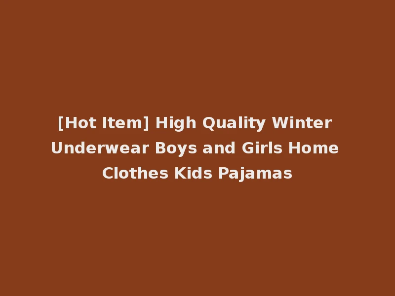 [Hot Item] High Quality Winter Underwear Boys and Girls Home Clothes Kids Pajamas