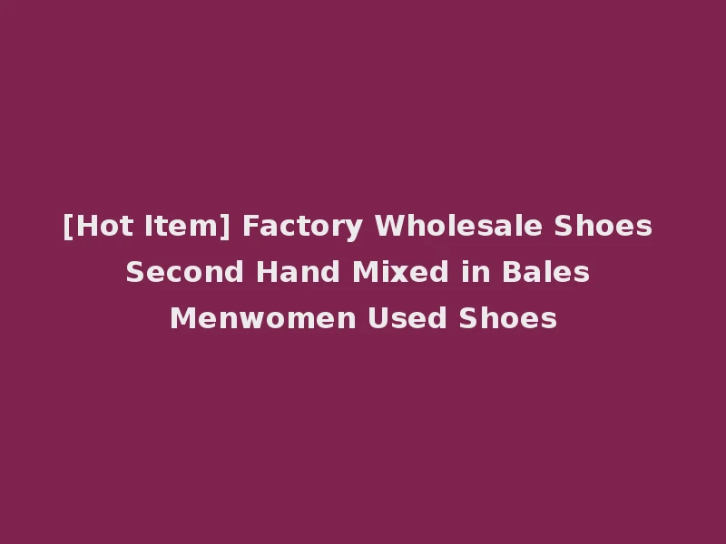 [Hot Item] Factory Wholesale Shoes Second Hand Mixed in Bales Menwomen Used Shoes