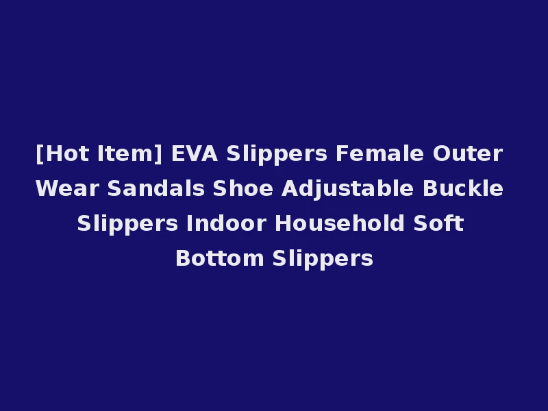 [Hot Item] EVA Slippers Female Outer Wear Sandals Shoe Adjustable Buckle Slippers Indoor Household Soft Bottom Slippers
