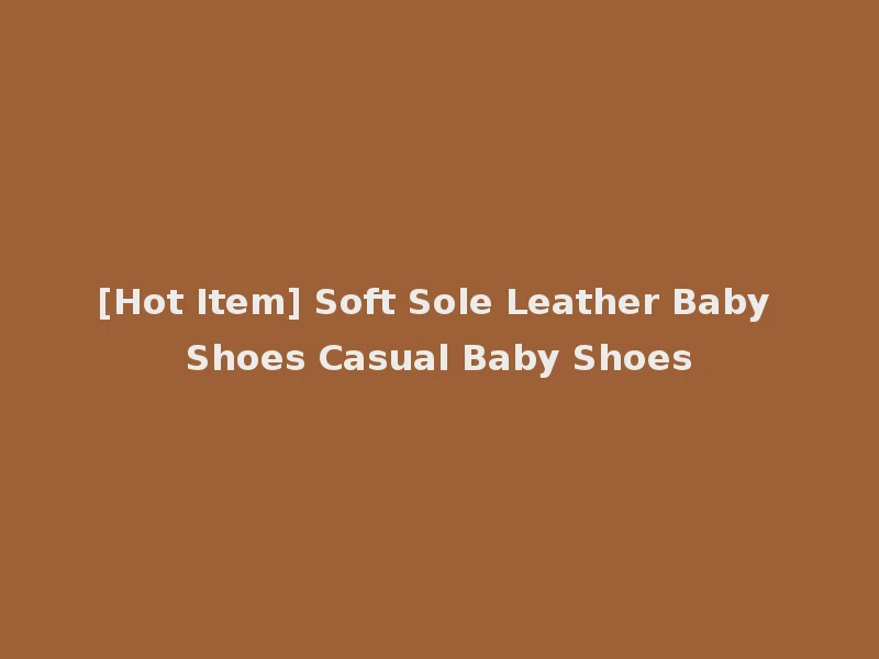 [Hot Item] Soft Sole Leather Baby Shoes Casual Baby Shoes