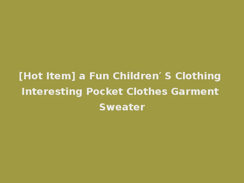 [Hot Item] a Fun Children′ S Clothing Interesting Pocket Clothes Garment Sweater