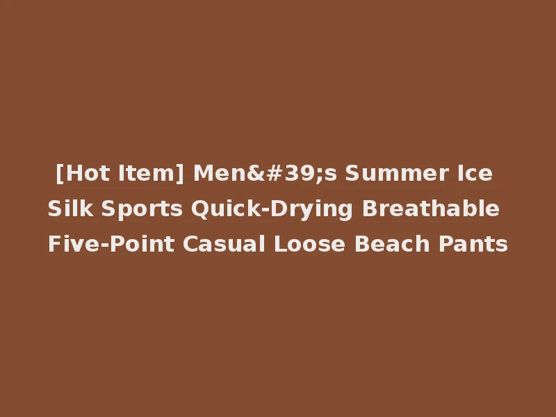 [Hot Item] Men's Summer Ice Silk Sports Quick-Drying Breathable Five-Point Casual Loose Beach Pants