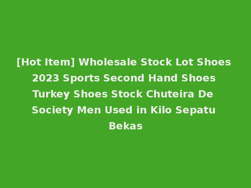 [Hot Item] Wholesale Stock Lot Shoes 2023 Sports Second Hand Shoes Turkey Shoes Stock Chuteira De Society Men Used in Kilo Sepatu Bekas