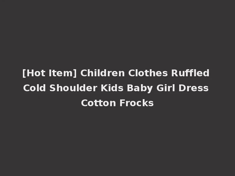 [Hot Item] Children Clothes Ruffled Cold Shoulder Kids Baby Girl Dress Cotton Frocks