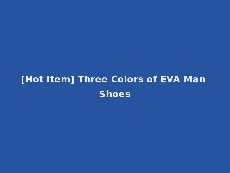 [Hot Item] Three Colors of EVA Man Shoes