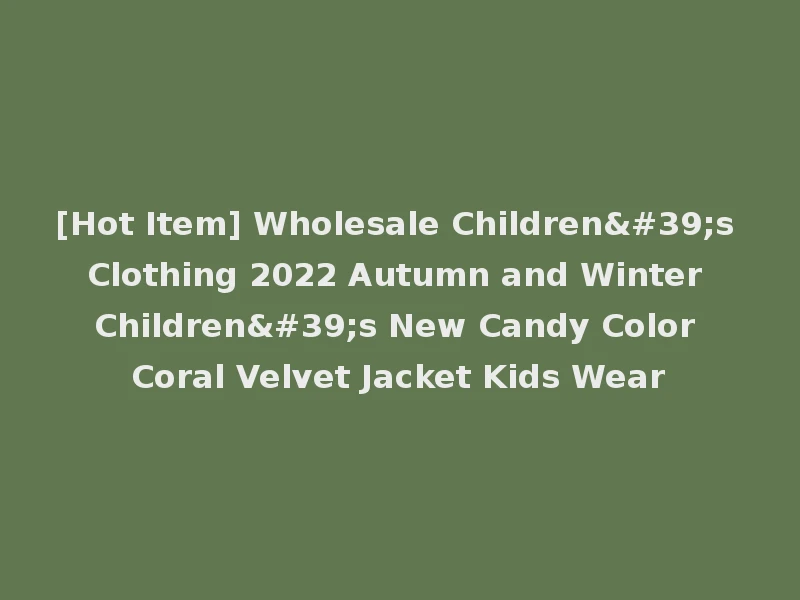 [Hot Item] Wholesale Children's Clothing 2022 Autumn and Winter Children's New Candy Color Coral Velvet Jacket Kids Wear