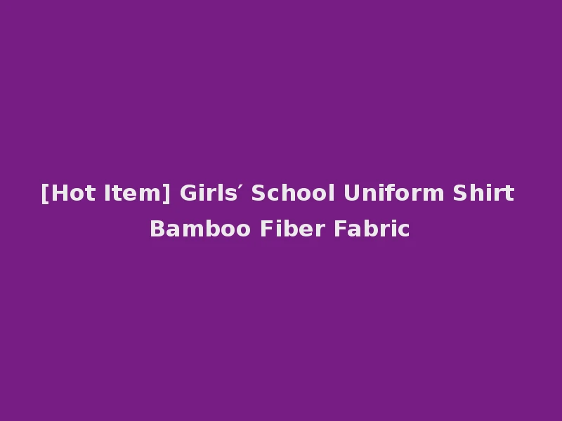 [Hot Item] Girls′ School Uniform Shirt Bamboo Fiber Fabric