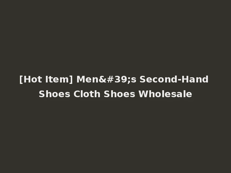 [Hot Item] Men's Second-Hand Shoes Cloth Shoes Wholesale