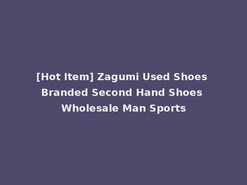 [Hot Item] Zagumi Used Shoes Branded Second Hand Shoes Wholesale Man Sports