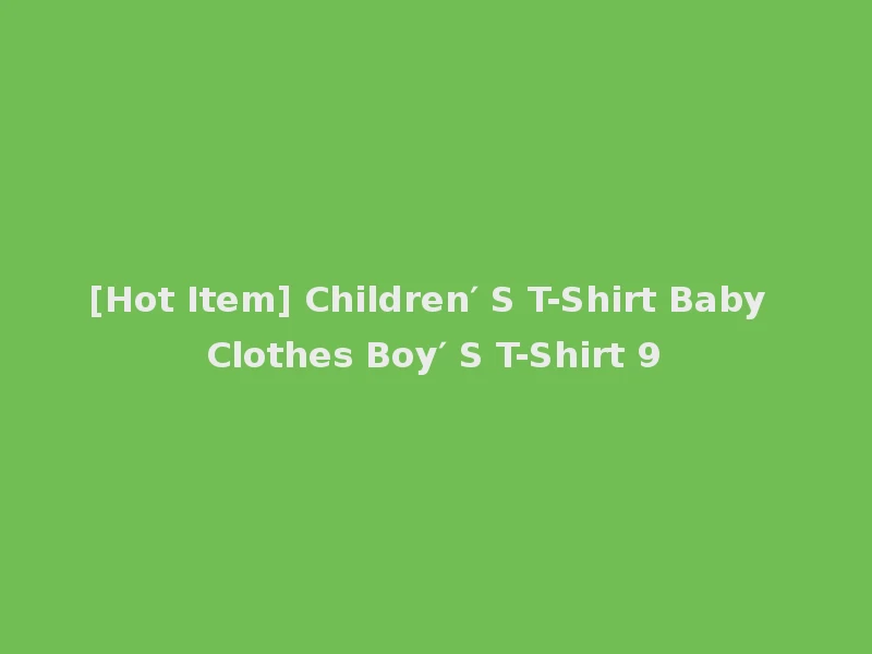 [Hot Item] Children′ S T-Shirt Baby Clothes Boy′ S T-Shirt 9