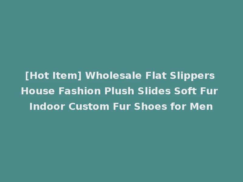 [Hot Item] Wholesale Flat Slippers House Fashion Plush Slides Soft Fur Indoor Custom Fur Shoes for Men