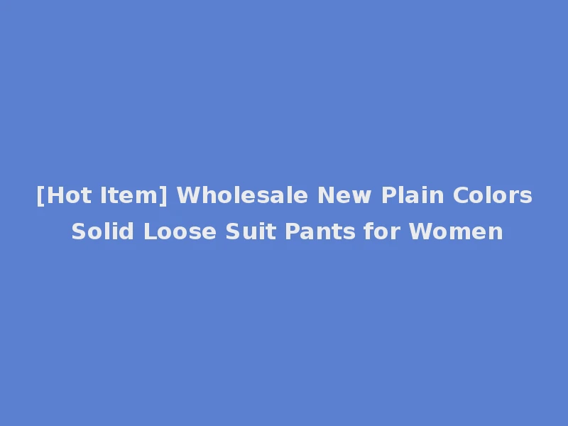 [Hot Item] Wholesale New Plain Colors Solid Loose Suit Pants for Women