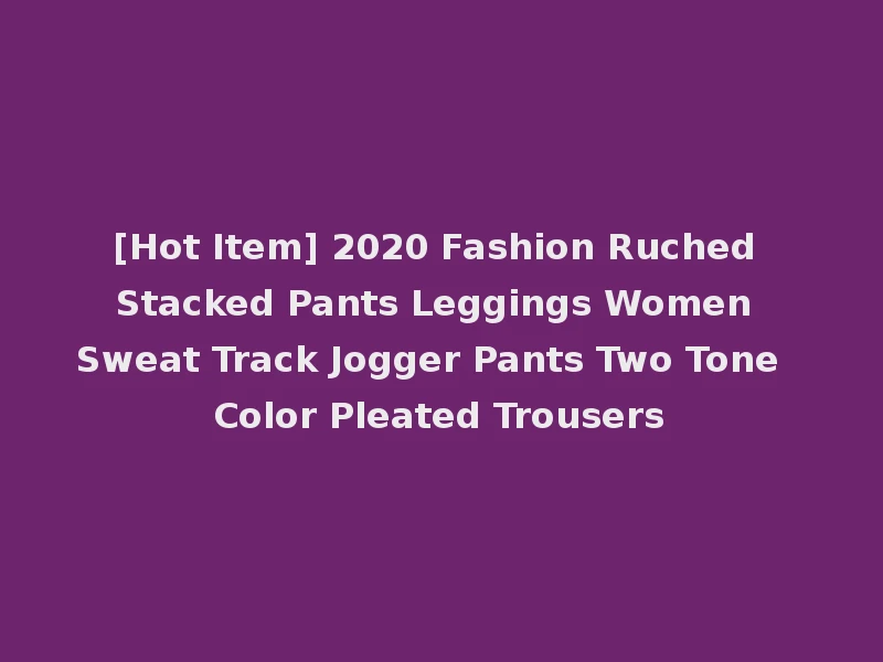 [Hot Item] 2020 Fashion Ruched Stacked Pants Leggings Women Sweat Track Jogger Pants Two Tone Color Pleated Trousers