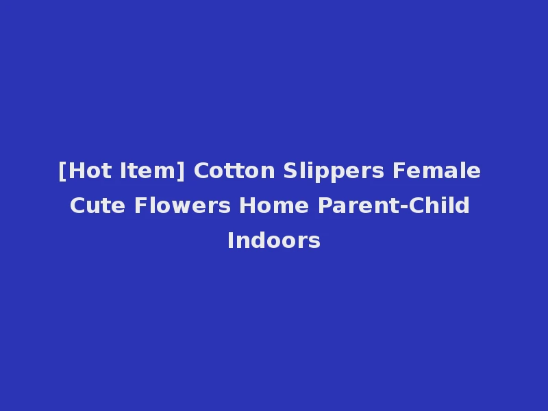 [Hot Item] Cotton Slippers Female Cute Flowers Home Parent-Child Indoors