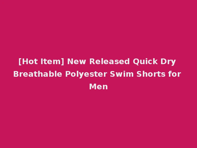 [Hot Item] New Released Quick Dry Breathable Polyester Swim Shorts for Men