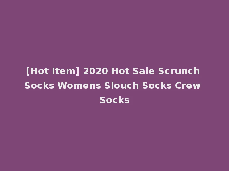 [Hot Item] 2020 Hot Sale Scrunch Socks Womens Slouch Socks Crew Socks