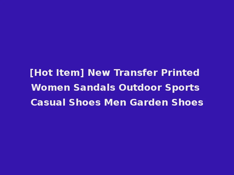 [Hot Item] New Transfer Printed Women Sandals Outdoor Sports Casual Shoes Men Garden Shoes