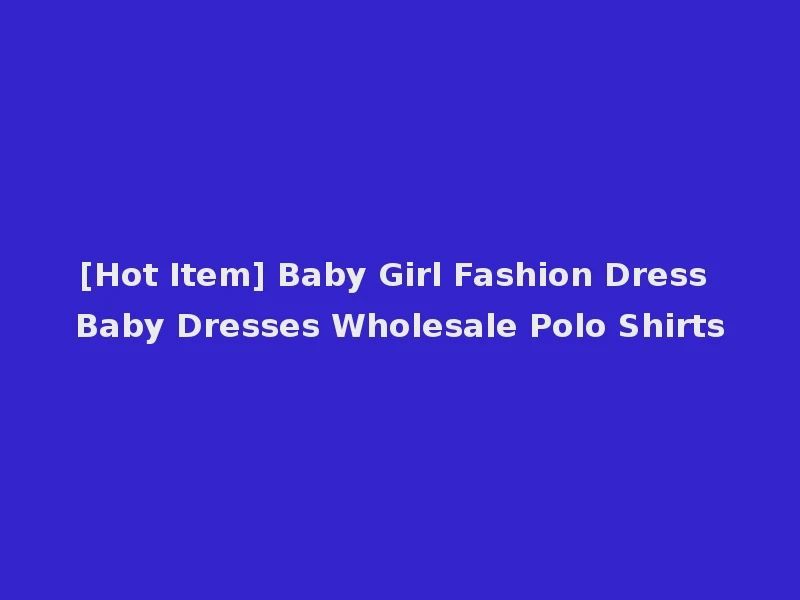[Hot Item] Baby Girl Fashion Dress Baby Dresses Wholesale Polo Shirts