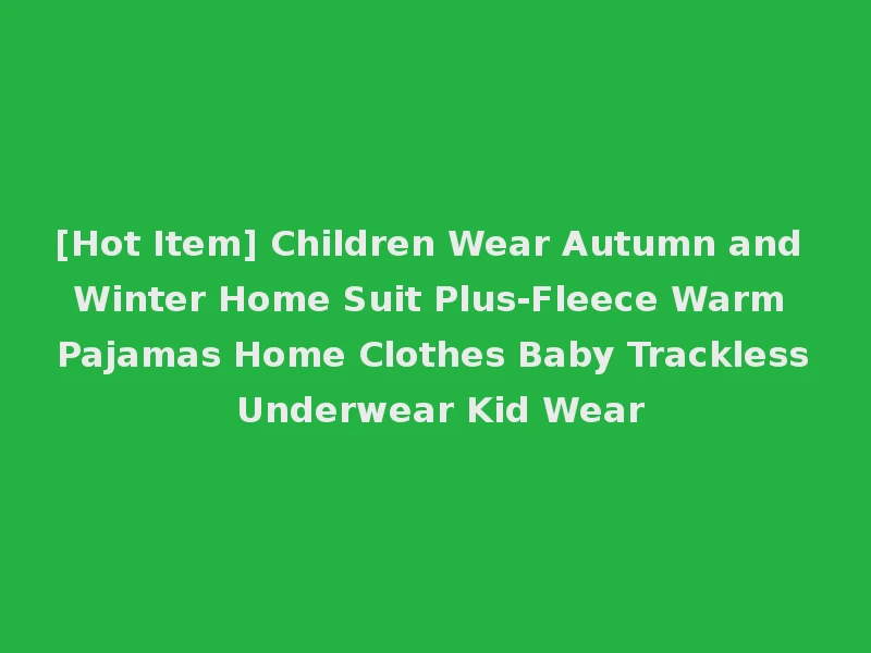 [Hot Item] Children Wear Autumn and Winter Home Suit Plus-Fleece Warm Pajamas Home Clothes Baby Trackless Underwear Kid Wear