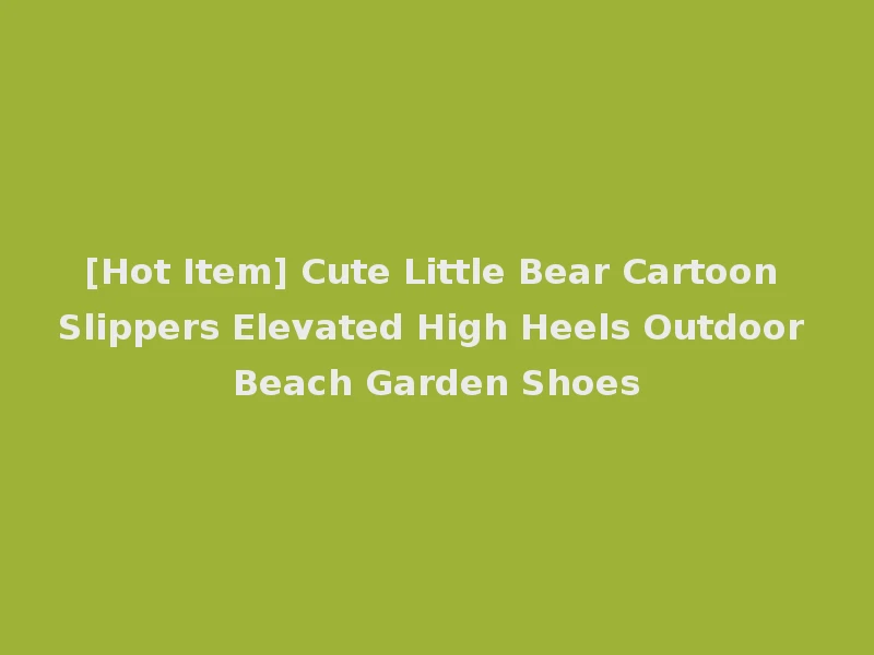[Hot Item] Cute Little Bear Cartoon Slippers Elevated High Heels Outdoor Beach Garden Shoes