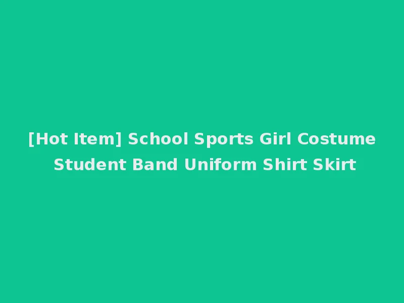 [Hot Item] School Sports Girl Costume Student Band Uniform Shirt Skirt
