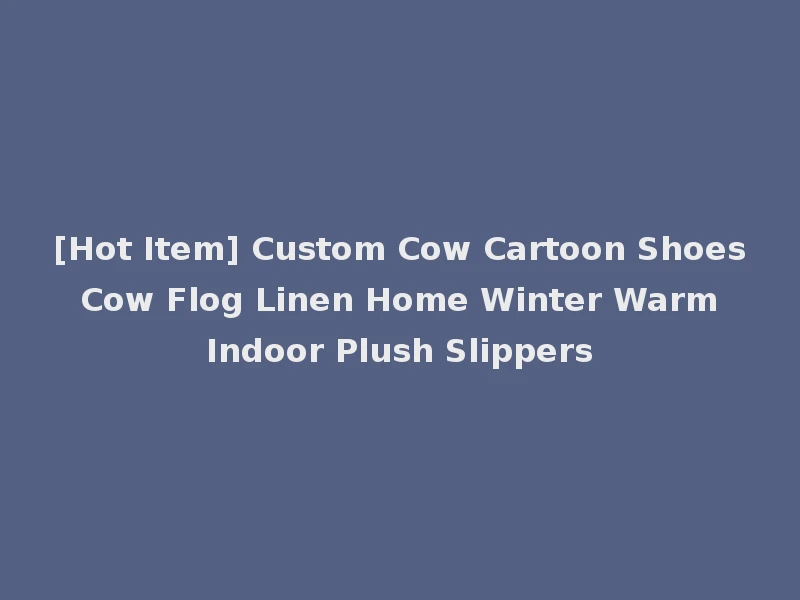 [Hot Item] Custom Cow Cartoon Shoes Cow Flog Linen Home Winter Warm Indoor Plush Slippers