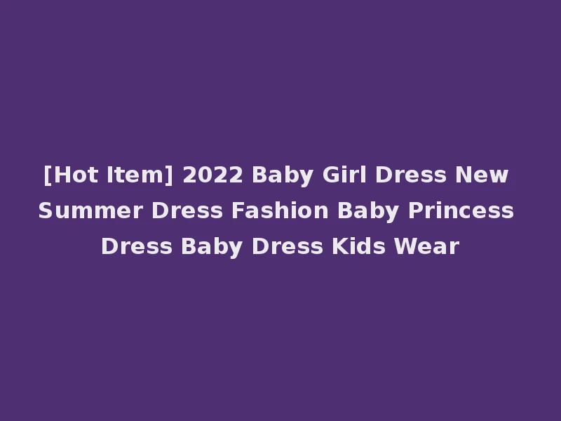 [Hot Item] 2022 Baby Girl Dress New Summer Dress Fashion Baby Princess Dress Baby Dress Kids Wear