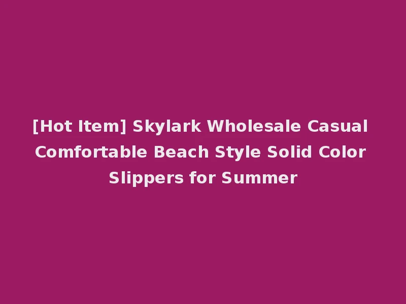 [Hot Item] Skylark Wholesale Casual Comfortable Beach Style Solid Color Slippers for Summer