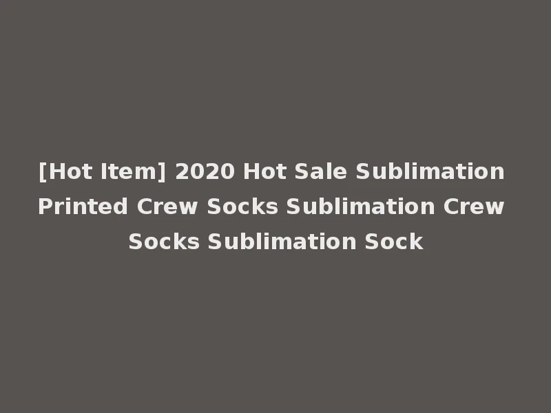 [Hot Item] 2020 Hot Sale Sublimation Printed Crew Socks Sublimation Crew Socks Sublimation Sock