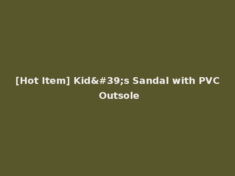 [Hot Item] Kid's Sandal with PVC Outsole