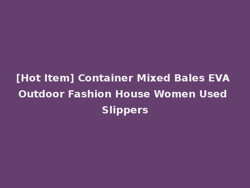 [Hot Item] Container Mixed Bales EVA Outdoor Fashion House Women Used Slippers