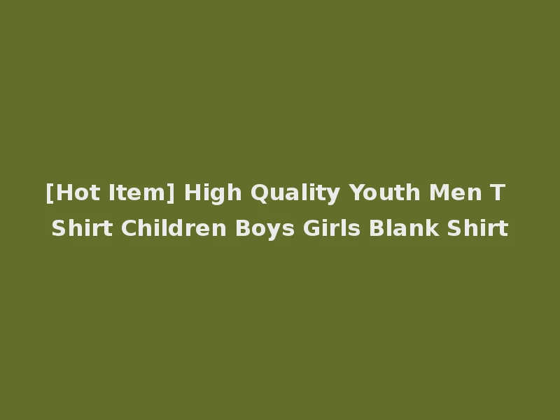 [Hot Item] High Quality Youth Men T Shirt Children Boys Girls Blank Shirt