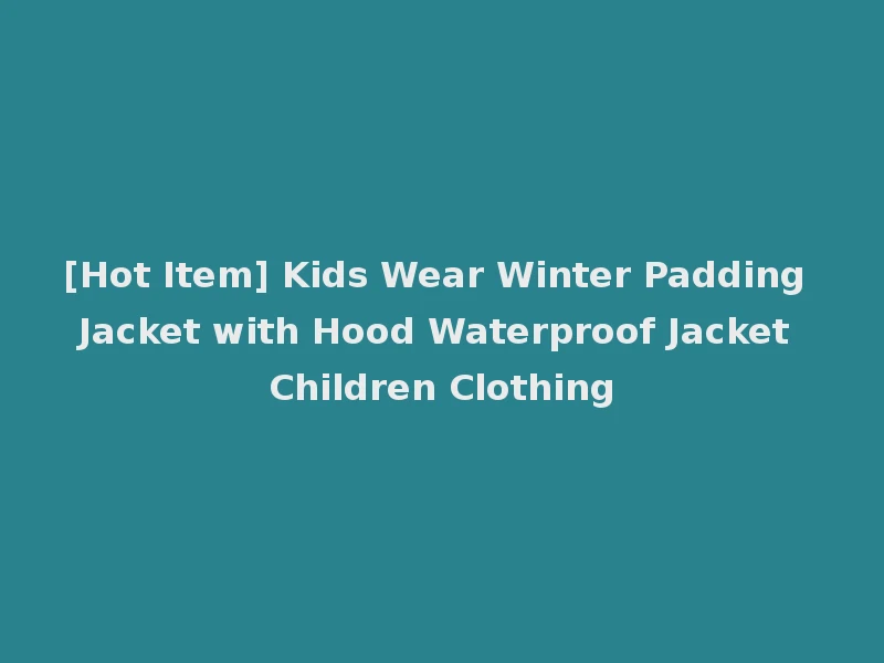 [Hot Item] Kids Wear Winter Padding Jacket with Hood Waterproof Jacket Children Clothing