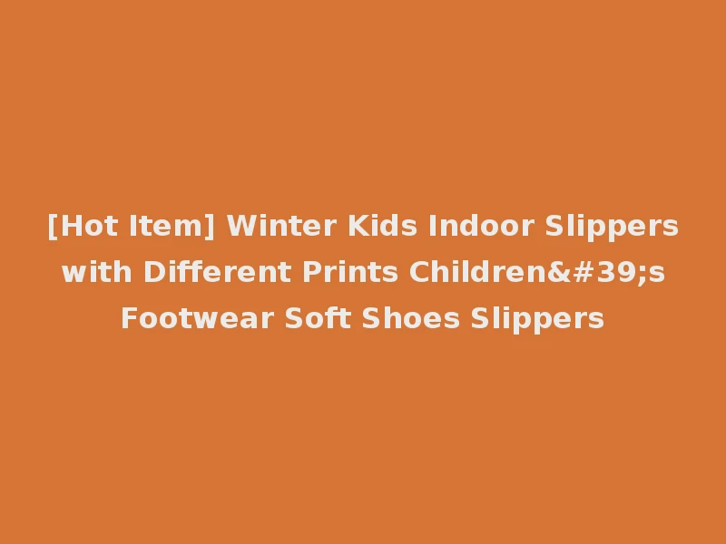[Hot Item] Winter Kids Indoor Slippers with Different Prints Children's Footwear Soft Shoes Slippers