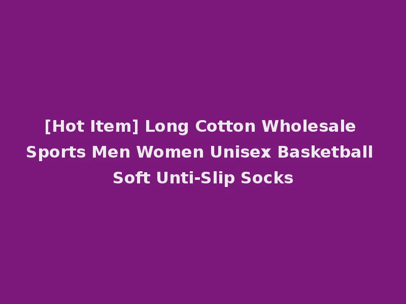 [Hot Item] Long Cotton Wholesale Sports Men Women Unisex Basketball Soft Unti-Slip Socks