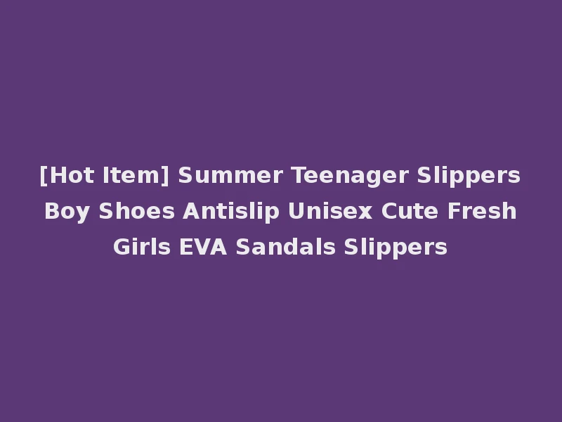 [Hot Item] Summer Teenager Slippers Boy Shoes Antislip Unisex Cute Fresh Girls EVA Sandals Slippers