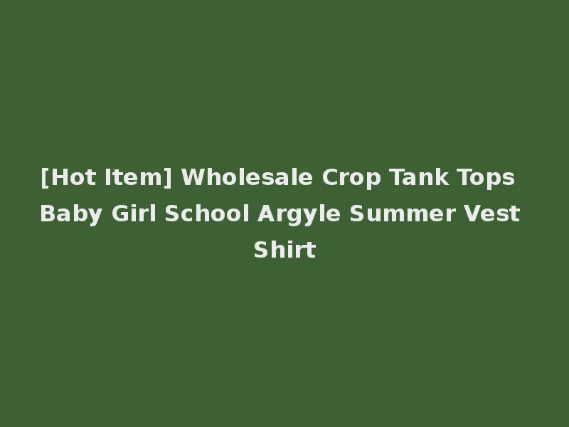 [Hot Item] Wholesale Crop Tank Tops Baby Girl School Argyle Summer Vest Shirt