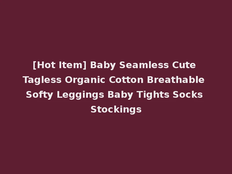 [Hot Item] Baby Seamless Cute Tagless Organic Cotton Breathable Softy Leggings Baby Tights Socks Stockings