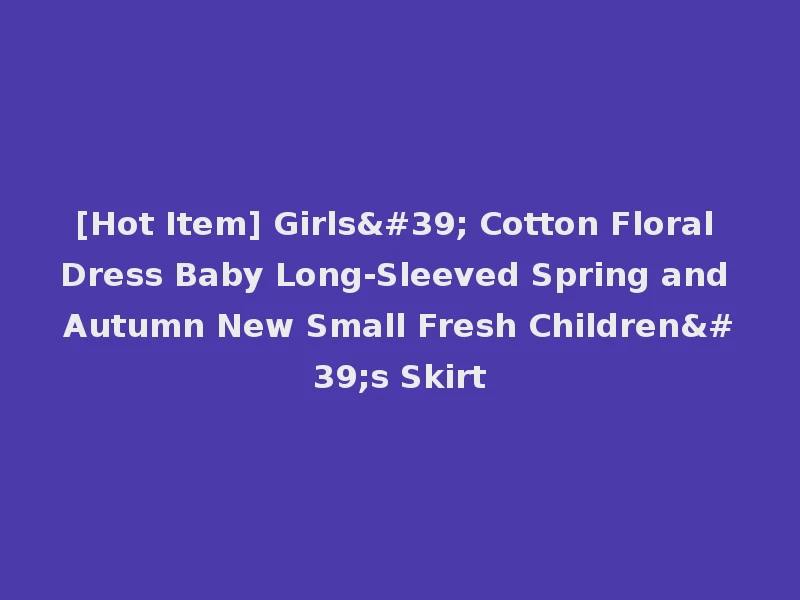 [Hot Item] Girls' Cotton Floral Dress Baby Long-Sleeved Spring and Autumn New Small Fresh Children's Skirt