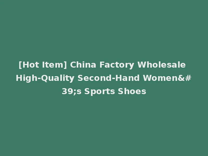 [Hot Item] China Factory Wholesale High-Quality Second-Hand Women's Sports Shoes